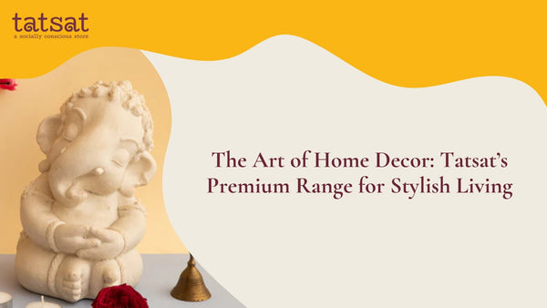 The Art of Home Decor: Tatsat's Premium Range for Stylish Living